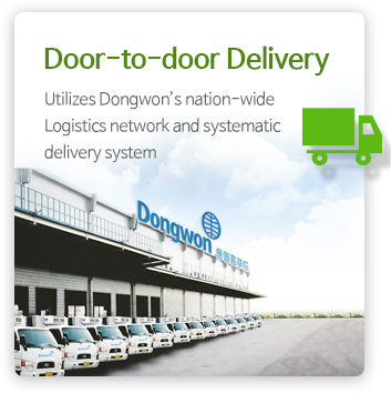 Door-to-door Delivery  - Utilizes Dongwon’s nation-wide Logistics network and systematic delivery system