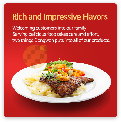 Rich and Impressive Flavors - Welcoming customers into our family Serving delicious food takes care and effort, two things Dongwon puts into all of our products.