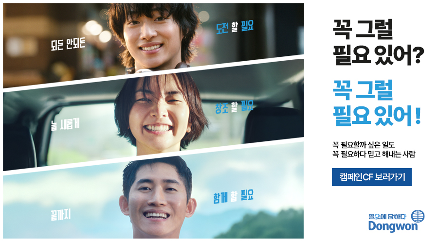 꼭 그럴 필요 있어? 꼭 그럴 필요 있어! 꼭 필요할까 싶은 일도 꼭 필요하다 믿고 해내는 사람 캠페인CF 보러가기 '되든 안되는 도전 할 필요' '늘 새롭게 창조 할 필요' '끝까지 함께 할 필요' 
